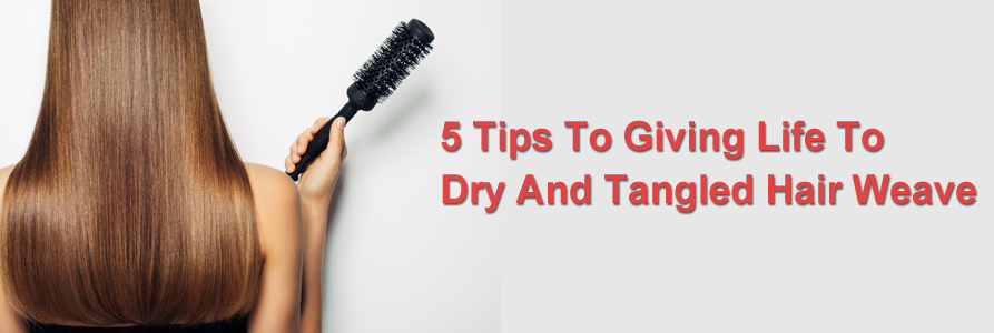 5 Tips To Giving Life To Dry And Tangled Hair Weave