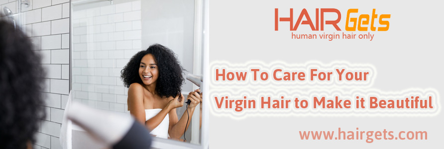 How To Care For Your Virgin Hair to Make it Beautiful